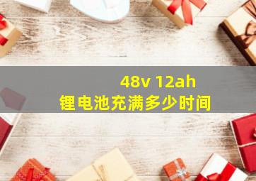 48v 12ah锂电池充满多少时间